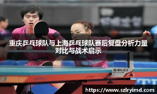 重庆乒乓球队与上海乒乓球队赛后复盘分析力量对比与战术启示