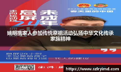 姚明携家人参加传统祭祖活动弘扬中华文化传承家族精神