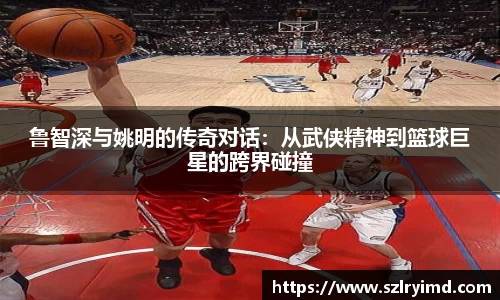 鲁智深与姚明的传奇对话：从武侠精神到篮球巨星的跨界碰撞