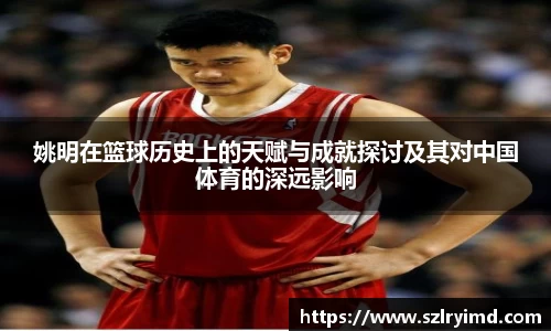 姚明在篮球历史上的天赋与成就探讨及其对中国体育的深远影响