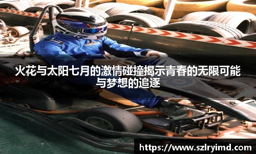 火花与太阳七月的激情碰撞揭示青春的无限可能与梦想的追逐