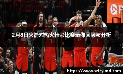 2月8日火箭对热火精彩比赛录像回顾与分析